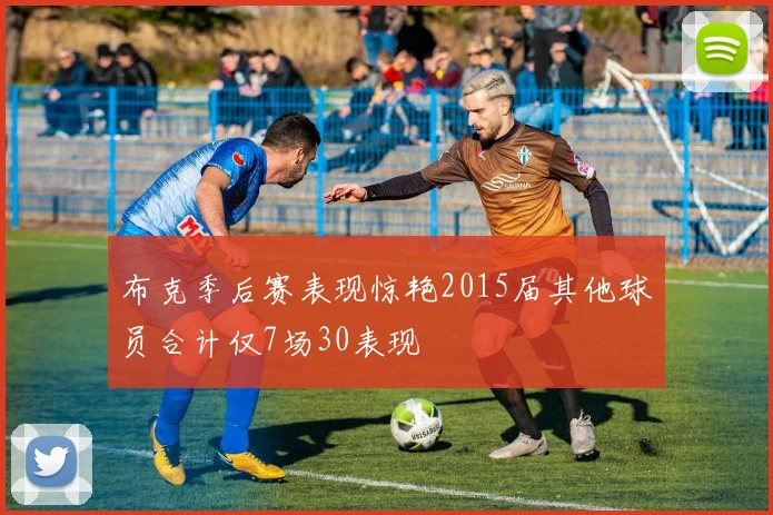 布克季后赛表现惊艳2015届其他球员合计仅7场30表现