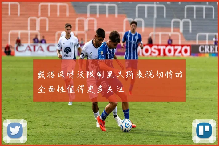 戴格诺特谈限制里夫斯表现切特的全面性值得更多关注