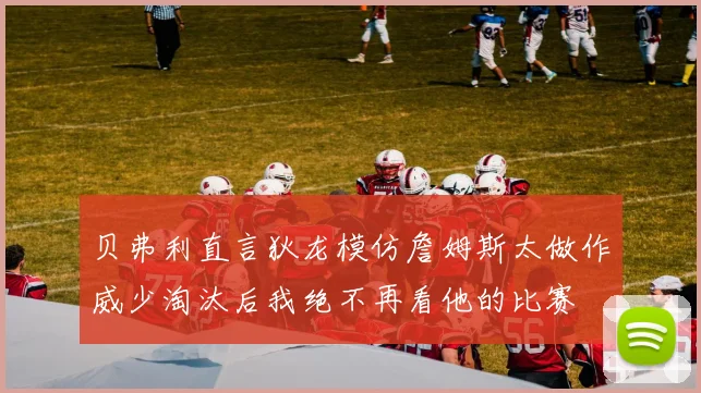 贝弗利直言狄龙模仿詹姆斯太做作威少淘汰后我绝不再看他的比赛