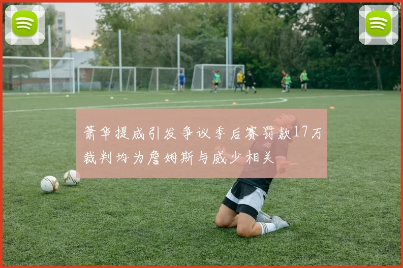 萧华提成引发争议季后赛罚款17万裁判均为詹姆斯与威少相关