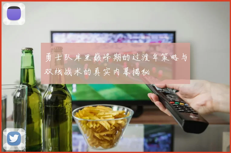 勇士队库里巅峰期的过渡年策略与双线战术的真实内幕揭秘