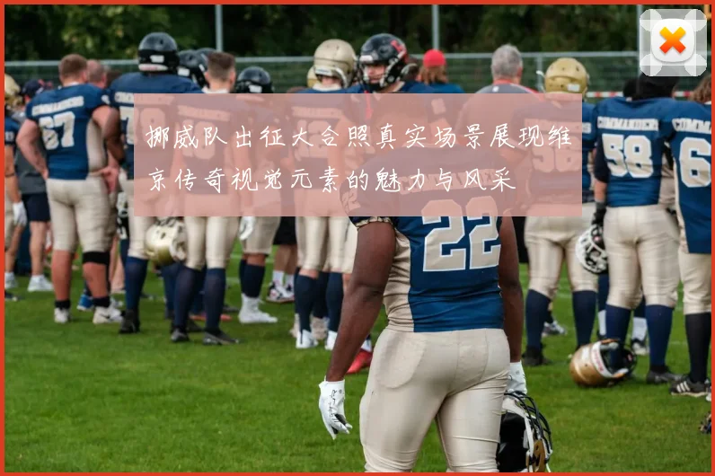 挪威队出征大合照真实场景展现维京传奇视觉元素的魅力与风采