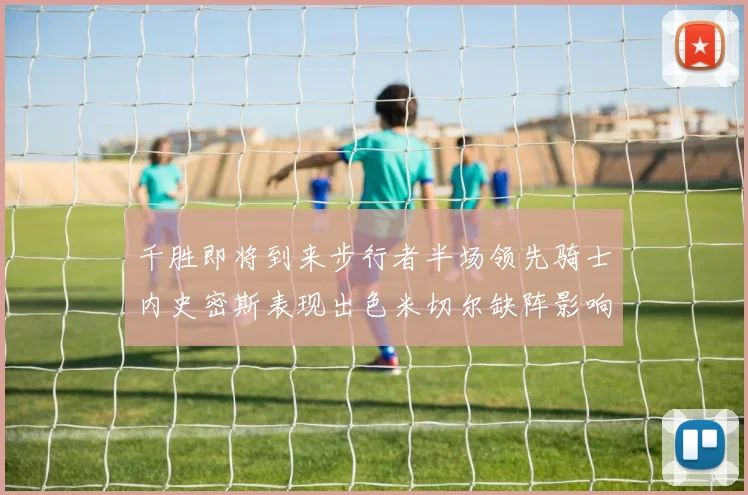 千胜即将到来步行者半场领先骑士内史密斯表现出色米切尔缺阵影响比赛走势