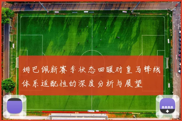 姆巴佩新赛季状态回暖对皇马锋线体系适配性的深度分析与展望