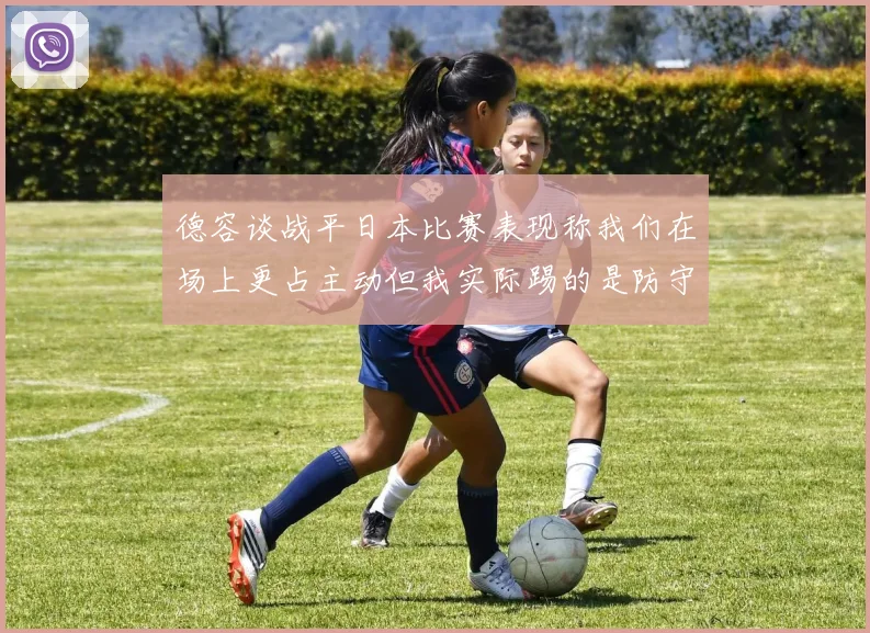 德容谈战平日本比赛表现称我们在场上更占主动但我实际踢的是防守位置