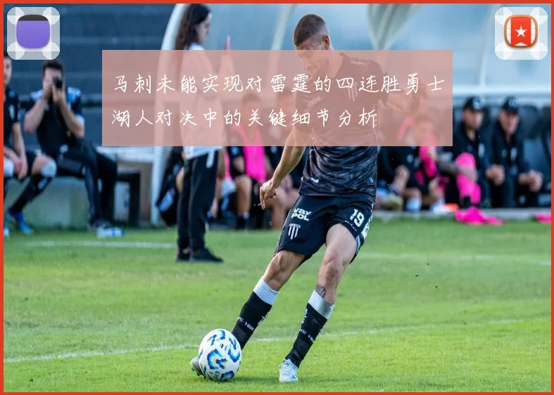 马刺未能实现对雷霆的四连胜勇士湖人对决中的关键细节分析
