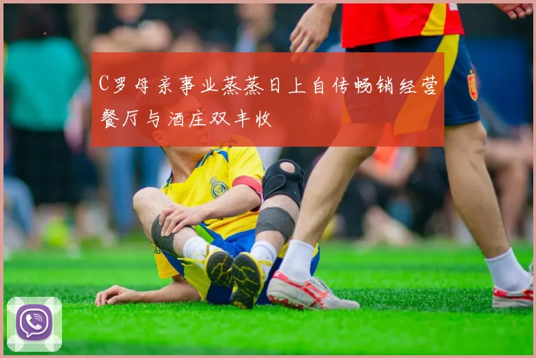 C罗母亲事业蒸蒸日上自传畅销经营餐厅与酒庄双丰收