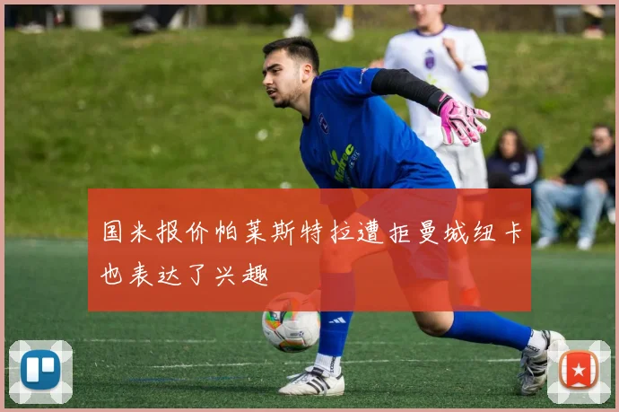 国米报价帕莱斯特拉遭拒曼城纽卡也表达了兴趣