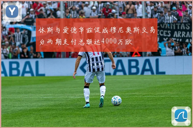 休斯与爱德华兹促成穆尼奥斯交易分两期支付总额达4000万欧
