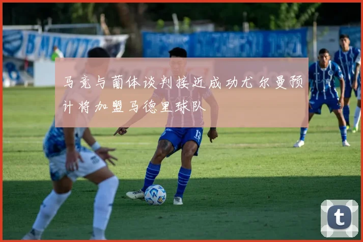 马竞与葡体谈判接近成功尤尔曼预计将加盟马德里球队