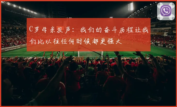 C罗母亲发声：我们的奋斗历程让我们比以往任何时候都更强大