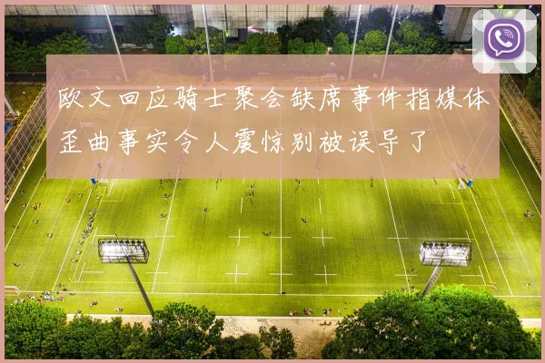 欧文回应骑士聚会缺席事件指媒体歪曲事实令人震惊别被误导了
